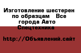 Изготовление шестерен по образцам - Все города Авто » Спецтехника   